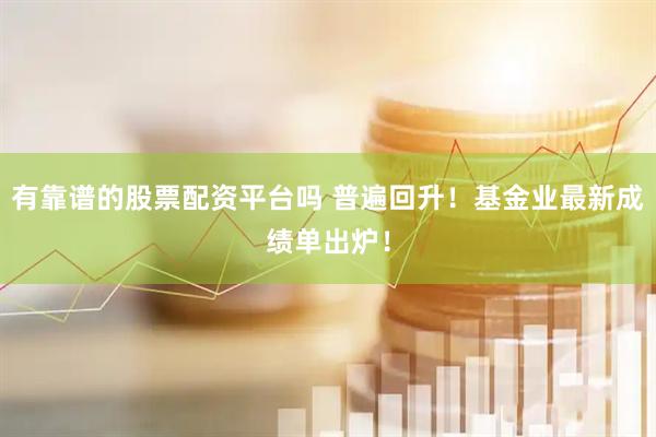 有靠谱的股票配资平台吗 普遍回升！基金业最新成绩单出炉！