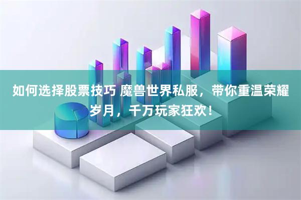 如何选择股票技巧 魔兽世界私服，带你重温荣耀岁月，千万玩家狂欢！
