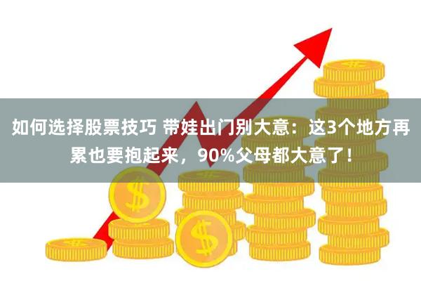 如何选择股票技巧 带娃出门别大意：这3个地方再累也要抱起来，90%父母都大意了！