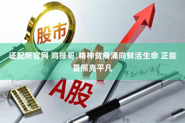 证配所官网 鸡排哥:精神贫瘠涌向鲜活生命 正能量照亮平凡