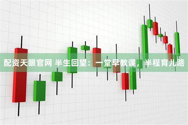 配资天眼官网 半生回望：一堂早教课，半程育儿路