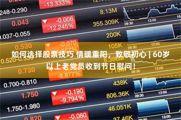 如何选择股票技巧 情暖重阳，致敬初心 | 60岁以上老党员收到节日慰问！