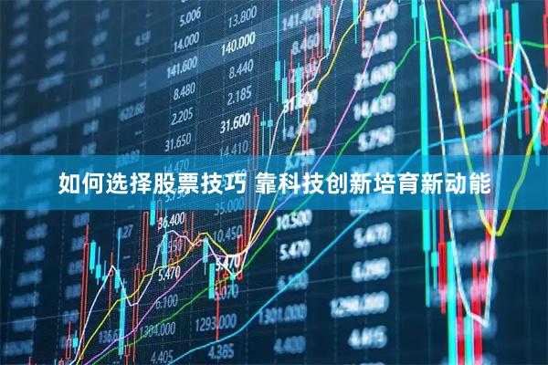 如何选择股票技巧 靠科技创新培育新动能