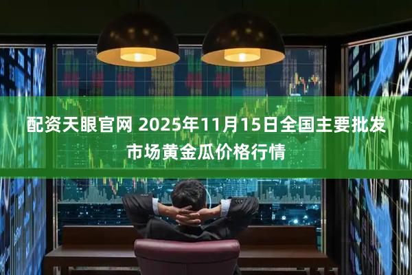 配资天眼官网 2025年11月15日全国主要批发市场黄金瓜价格行情
