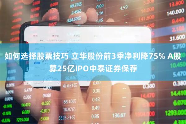 如何选择股票技巧 立华股份前3季净利降75% A股募25亿IPO中泰证券保荐