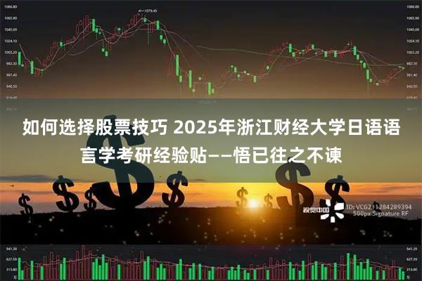 如何选择股票技巧 2025年浙江财经大学日语语言学考研经验贴——悟已往之不谏