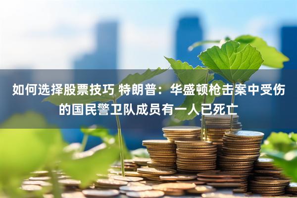 如何选择股票技巧 特朗普：华盛顿枪击案中受伤的国民警卫队成员有一人已死亡