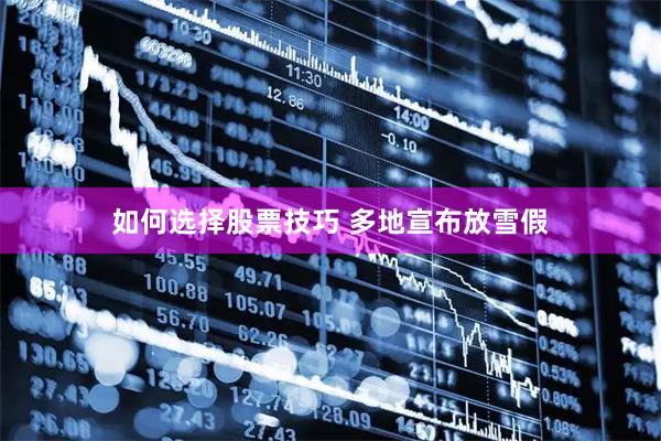 如何选择股票技巧 多地宣布放雪假