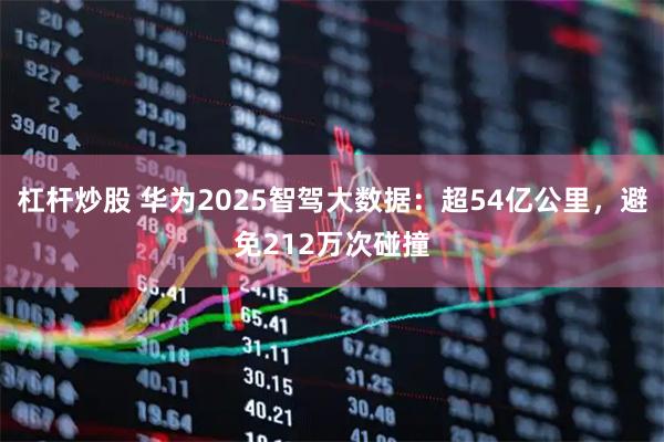 杠杆炒股 华为2025智驾大数据：超54亿公里，避免212万次碰撞