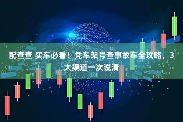 配查查 买车必看！凭车架号查事故车全攻略，3大渠道一次说清