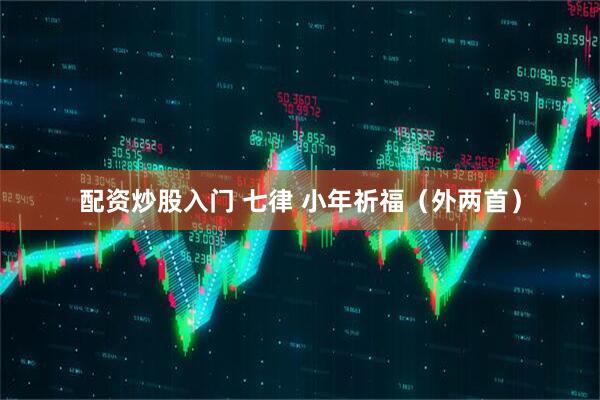 配资炒股入门 七律 小年祈福（外两首）