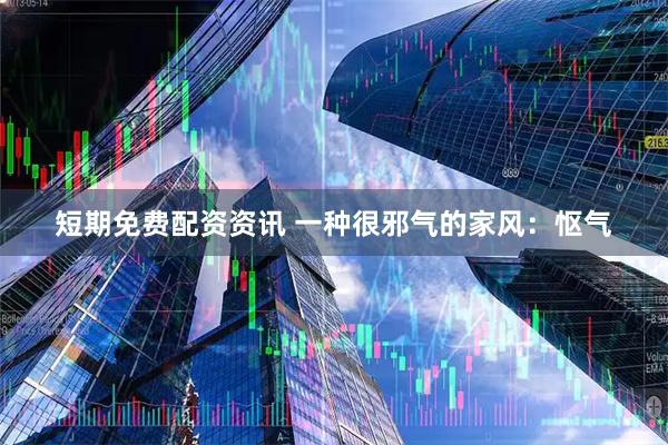 短期免费配资资讯 一种很邪气的家风：怄气