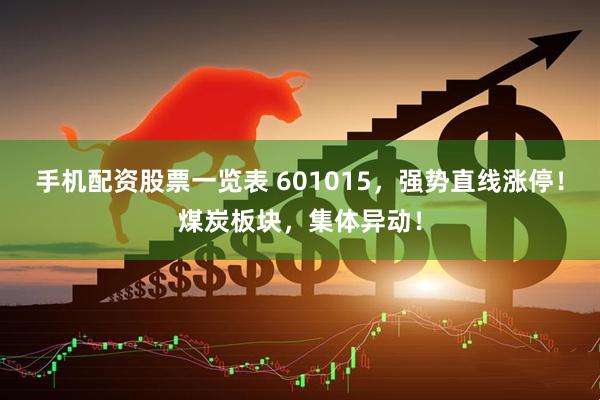 手机配资股票一览表 601015，强势直线涨停！煤炭板块，集体异动！