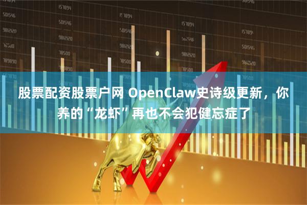 股票配资股票户网 OpenClaw史诗级更新，你养的“龙虾”再也不会犯健忘症了