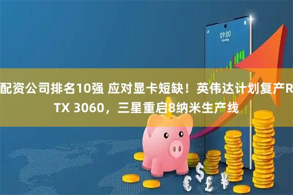 配资公司排名10强 应对显卡短缺！英伟达计划复产RTX 3060，三星重启8纳米生产线