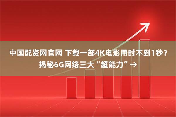 中国配资网官网 下载一部4K电影用时不到1秒？揭秘6G网络三大“超能力”→