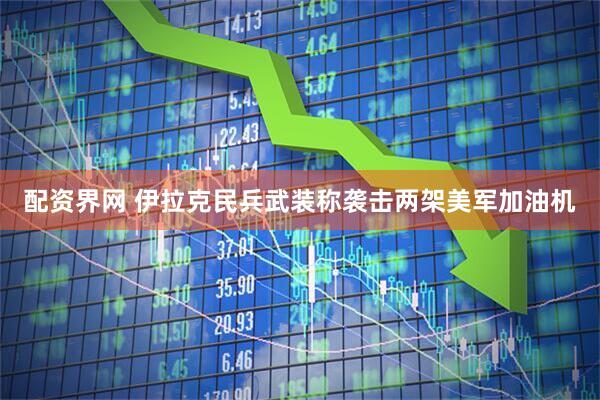 配资界网 伊拉克民兵武装称袭击两架美军加油机