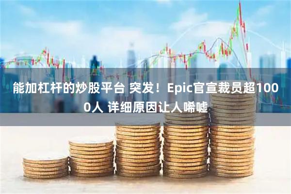 能加杠杆的炒股平台 突发！Epic官宣裁员超1000人 详细原因让人唏嘘