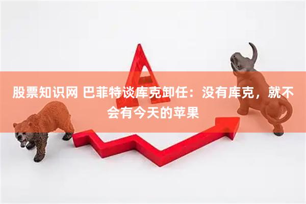 股票知识网 巴菲特谈库克卸任：没有库克，就不会有今天的苹果