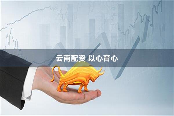 云南配资 以心育心