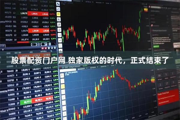 股票配资门户网 独家版权的时代，正式结束了
