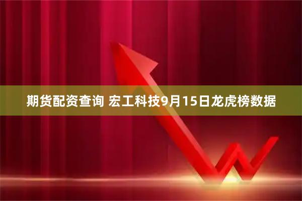 期货配资查询 宏工科技9月15日龙虎榜数据
